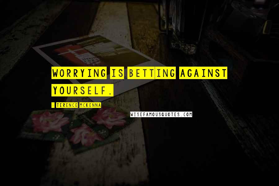 Terence McKenna Quotes: Worrying is betting against yourself.