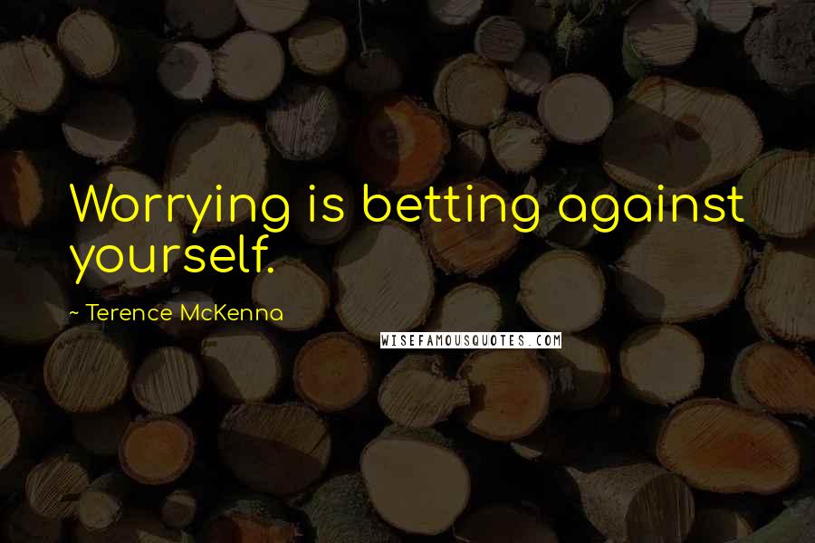 Terence McKenna Quotes: Worrying is betting against yourself.