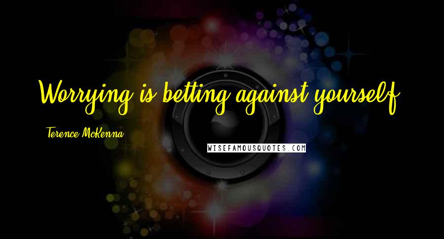 Terence McKenna Quotes: Worrying is betting against yourself.