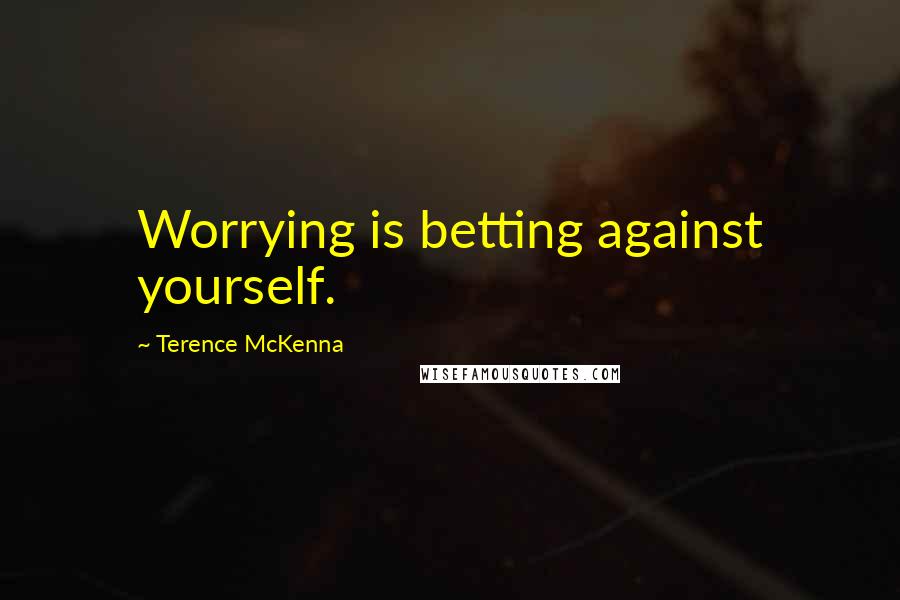 Terence McKenna Quotes: Worrying is betting against yourself.