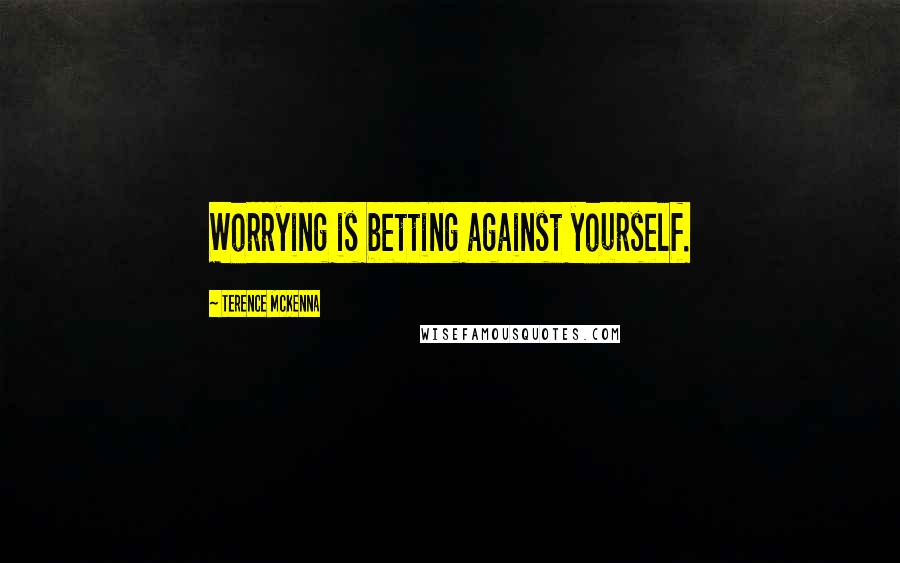 Terence McKenna Quotes: Worrying is betting against yourself.