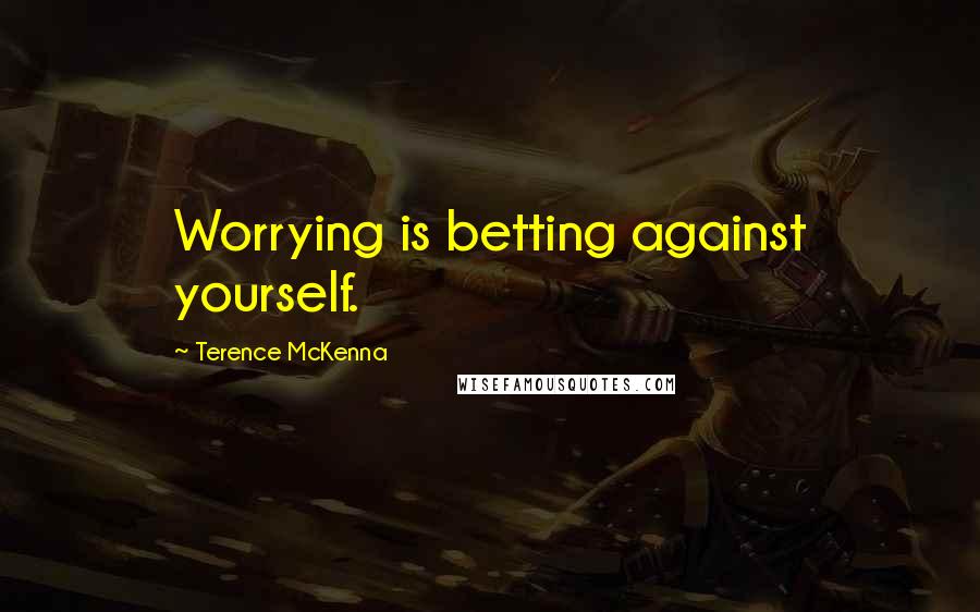 Terence McKenna Quotes: Worrying is betting against yourself.