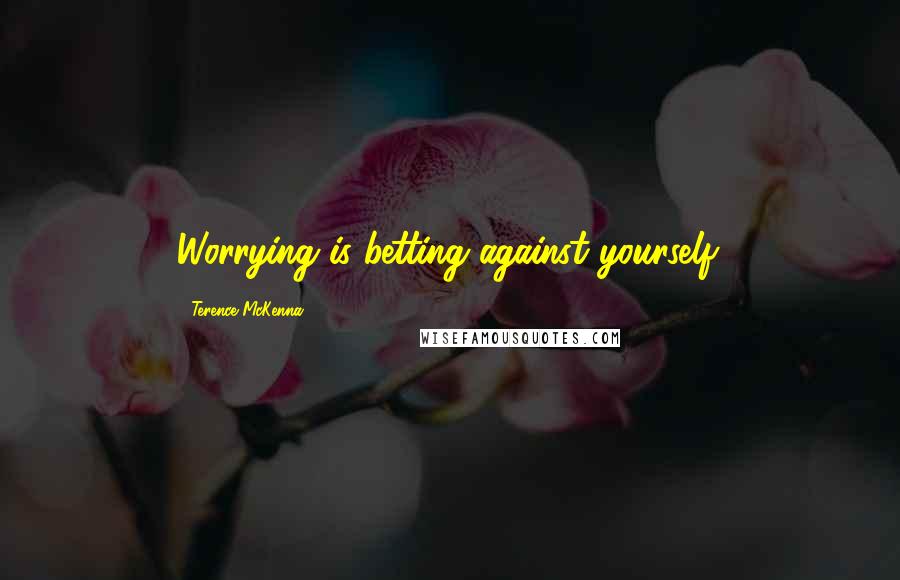 Terence McKenna Quotes: Worrying is betting against yourself.