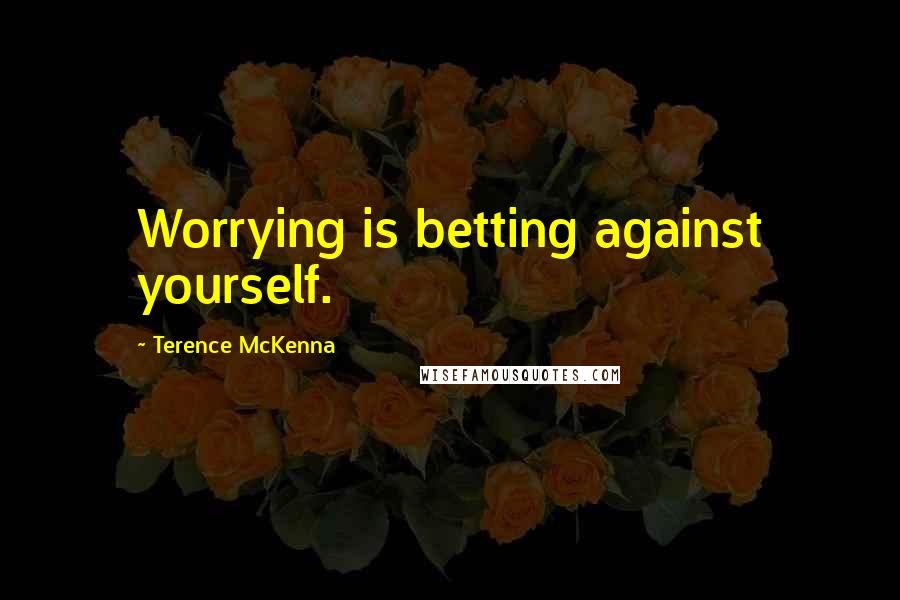 Terence McKenna Quotes: Worrying is betting against yourself.