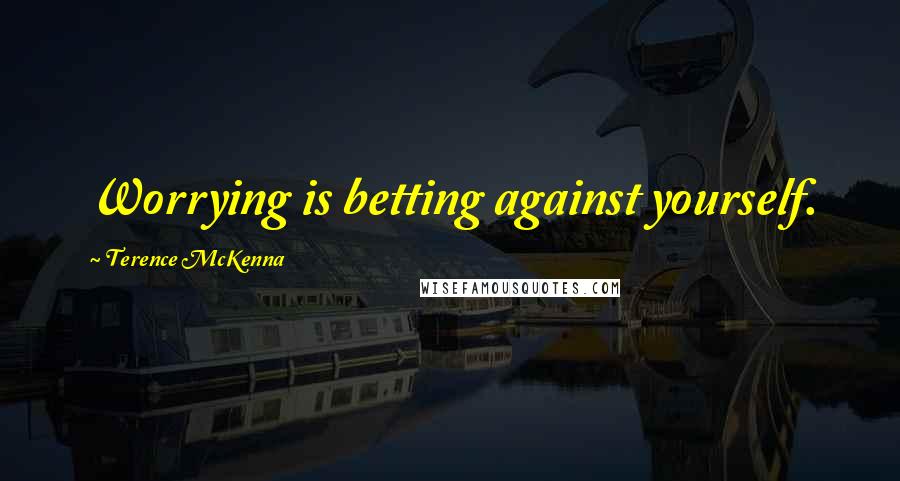 Terence McKenna Quotes: Worrying is betting against yourself.