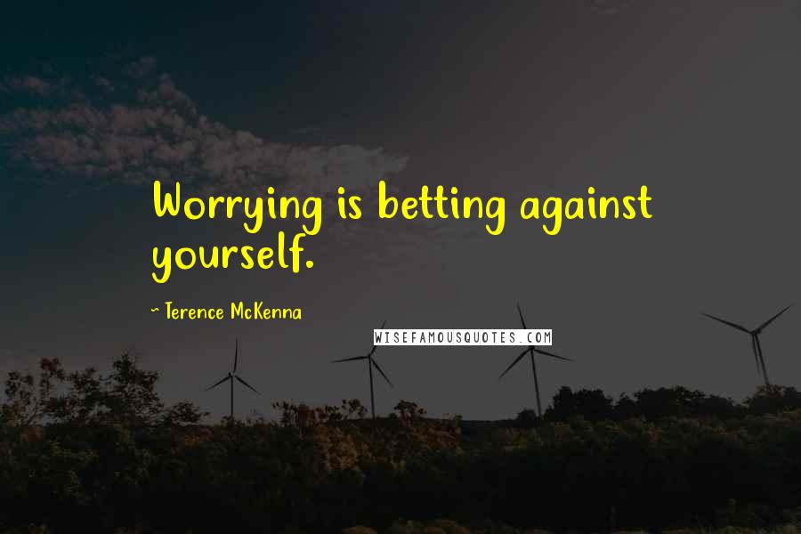 Terence McKenna Quotes: Worrying is betting against yourself.