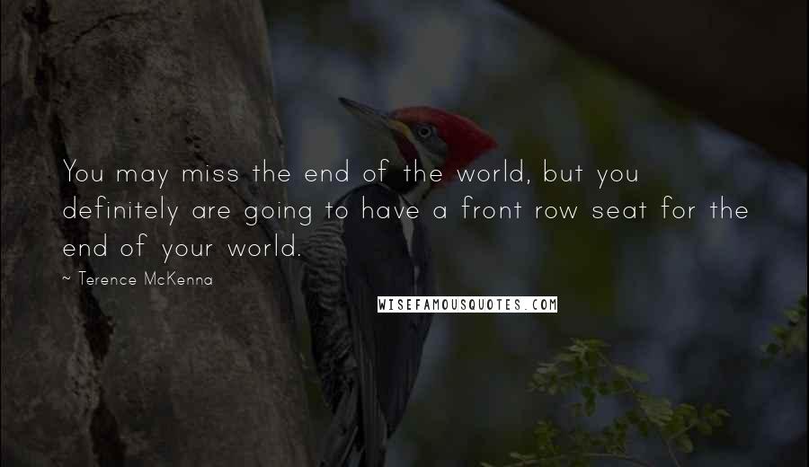 Terence McKenna Quotes: You may miss the end of the world, but you definitely are going to have a front row seat for the end of your world.