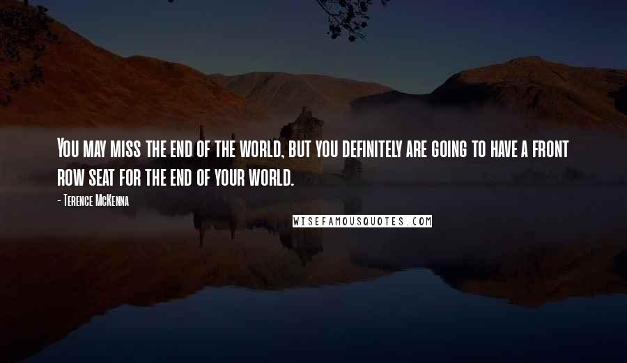 Terence McKenna Quotes: You may miss the end of the world, but you definitely are going to have a front row seat for the end of your world.