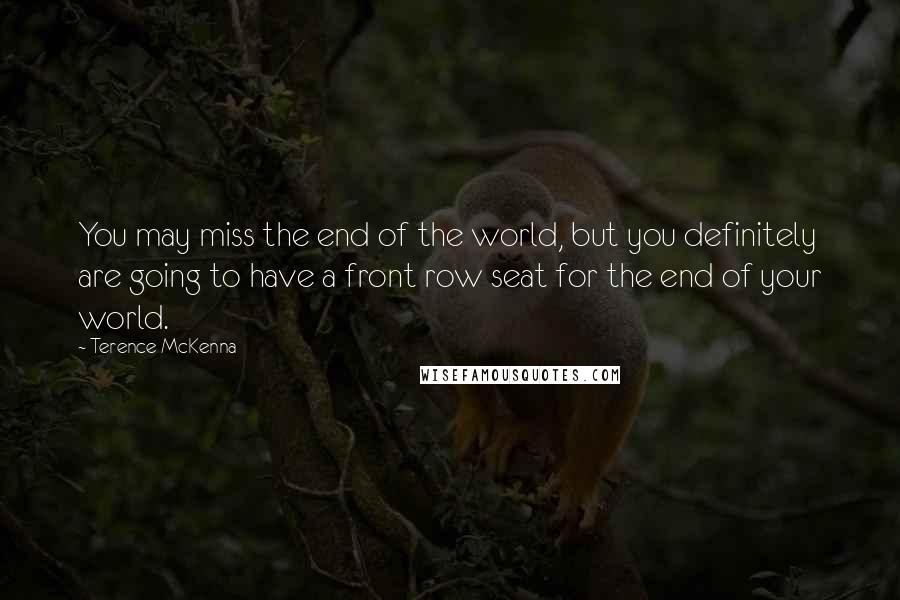 Terence McKenna Quotes: You may miss the end of the world, but you definitely are going to have a front row seat for the end of your world.