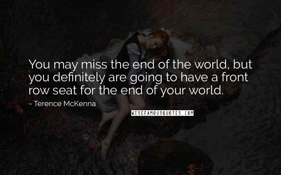 Terence McKenna Quotes: You may miss the end of the world, but you definitely are going to have a front row seat for the end of your world.