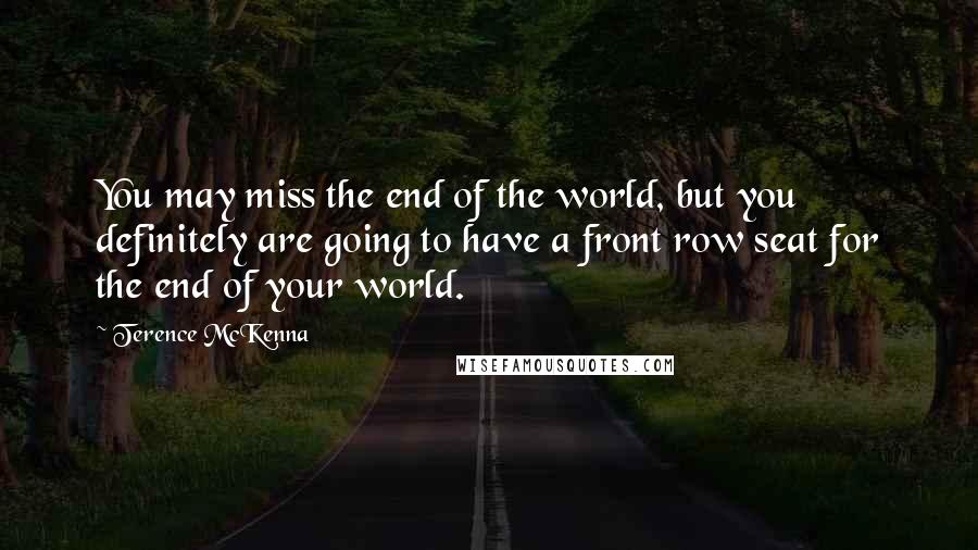 Terence McKenna Quotes: You may miss the end of the world, but you definitely are going to have a front row seat for the end of your world.