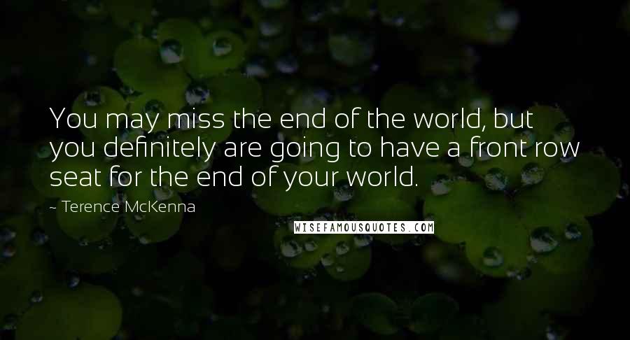 Terence McKenna Quotes: You may miss the end of the world, but you definitely are going to have a front row seat for the end of your world.