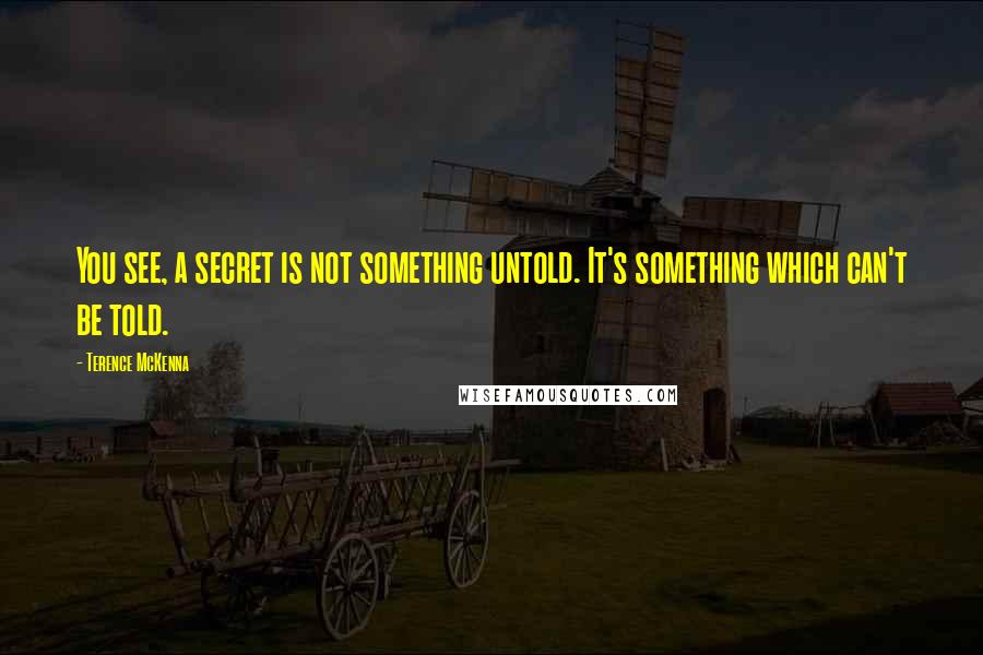 Terence McKenna Quotes: You see, a secret is not something untold. It's something which can't be told.