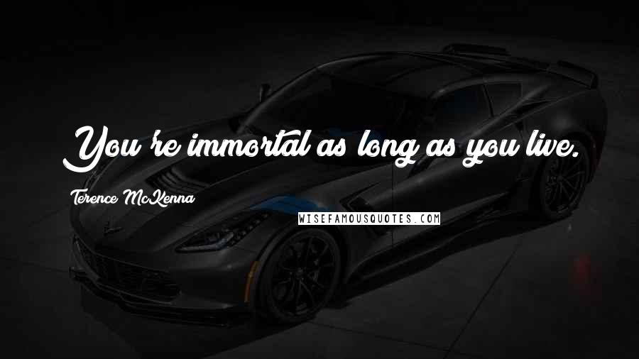 Terence McKenna Quotes: You're immortal as long as you live.