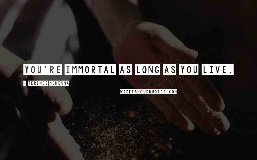 Terence McKenna Quotes: You're immortal as long as you live.