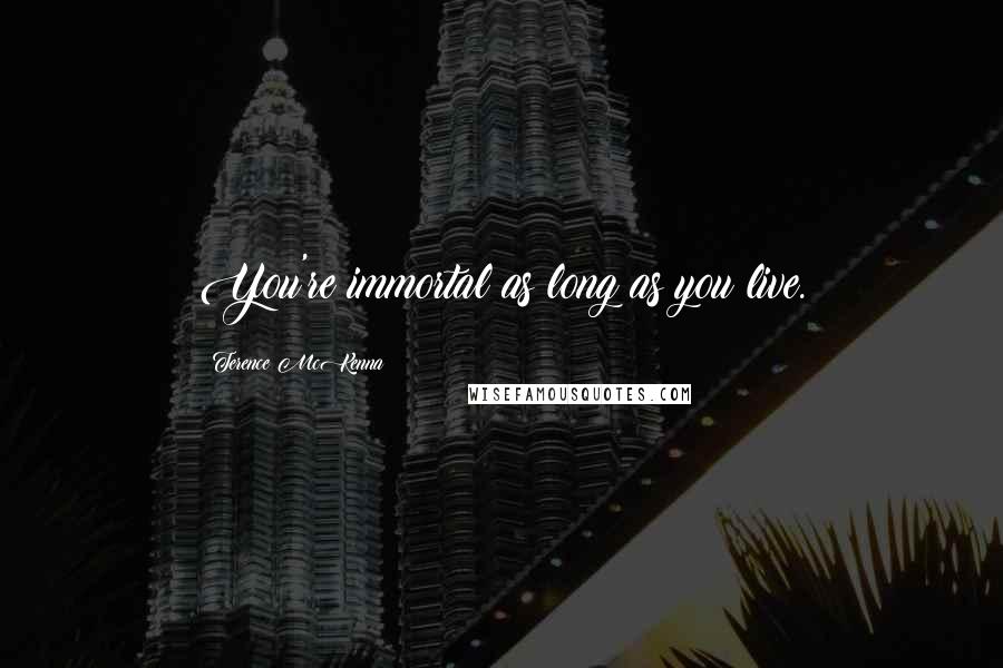Terence McKenna Quotes: You're immortal as long as you live.