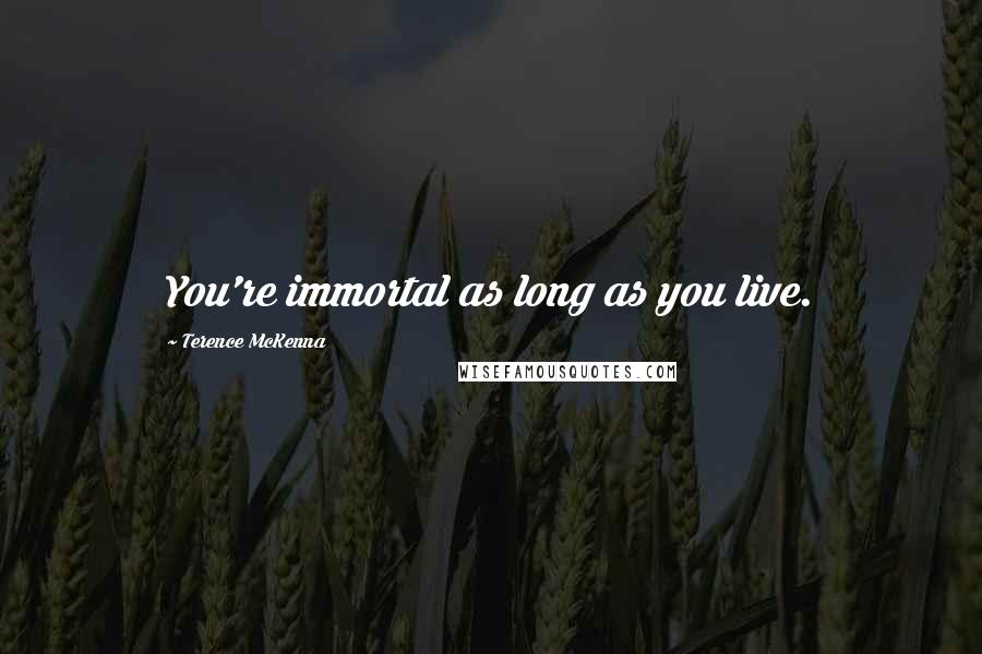 Terence McKenna Quotes: You're immortal as long as you live.