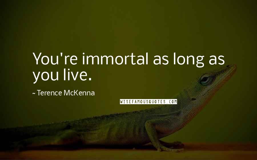 Terence McKenna Quotes: You're immortal as long as you live.