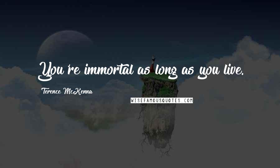 Terence McKenna Quotes: You're immortal as long as you live.