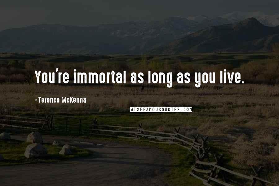 Terence McKenna Quotes: You're immortal as long as you live.