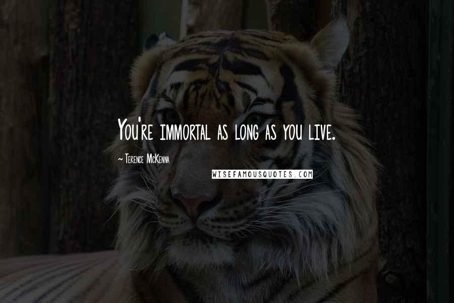 Terence McKenna Quotes: You're immortal as long as you live.