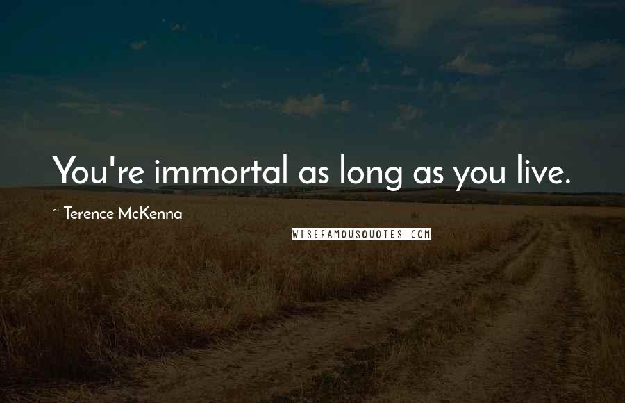 Terence McKenna Quotes: You're immortal as long as you live.