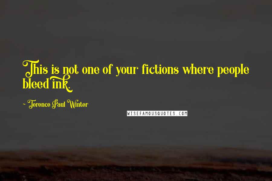 Terence Paul Winter Quotes: This is not one of your fictions where people bleed ink.