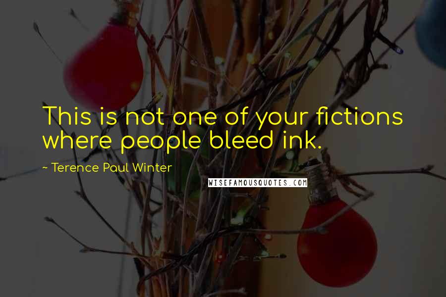 Terence Paul Winter Quotes: This is not one of your fictions where people bleed ink.