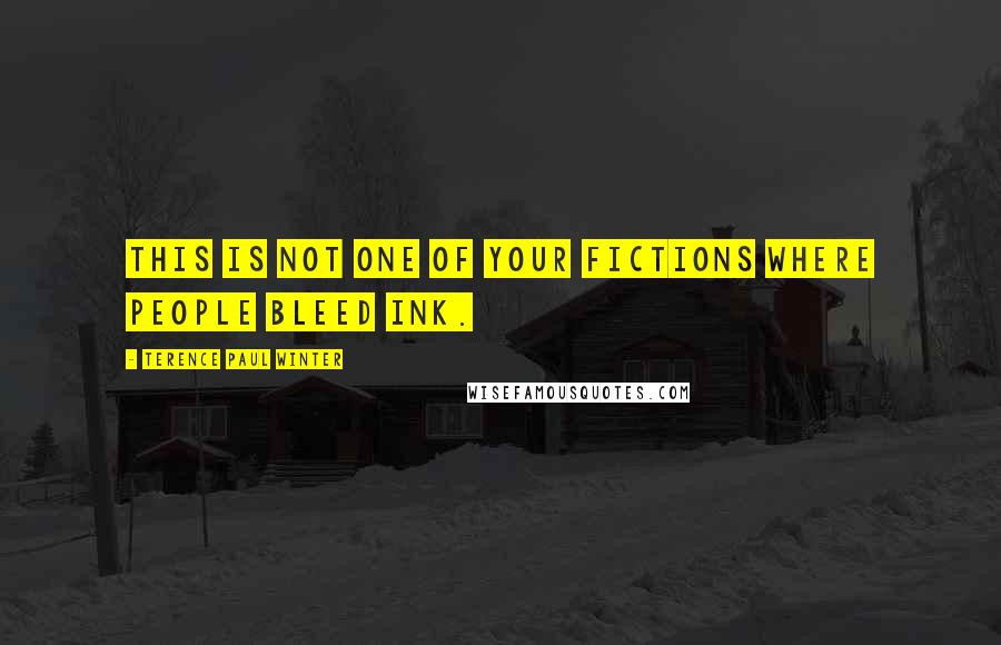 Terence Paul Winter Quotes: This is not one of your fictions where people bleed ink.