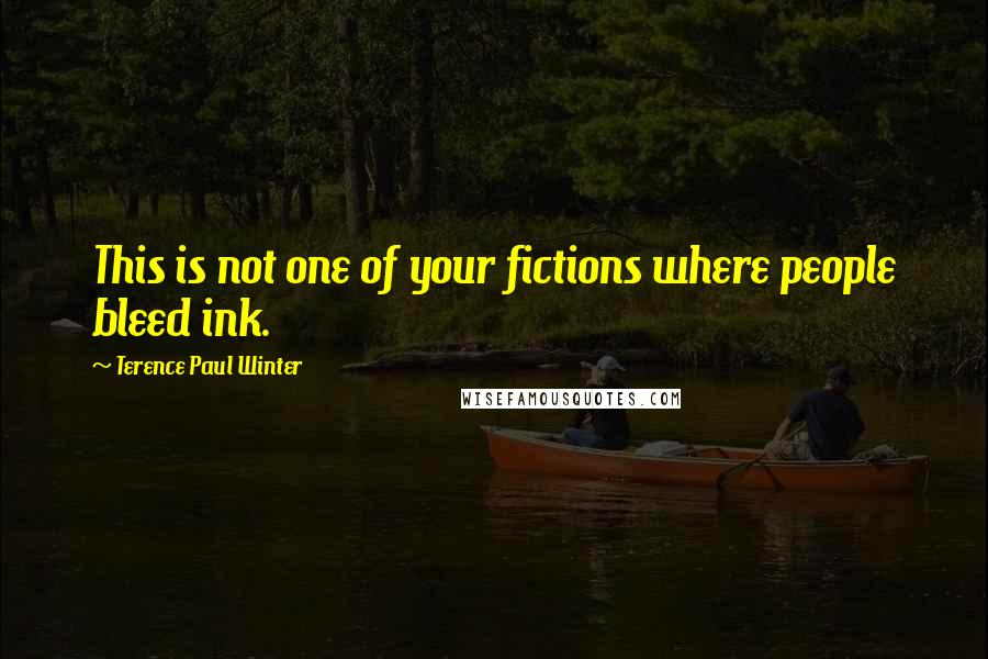 Terence Paul Winter Quotes: This is not one of your fictions where people bleed ink.