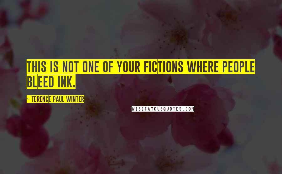 Terence Paul Winter Quotes: This is not one of your fictions where people bleed ink.