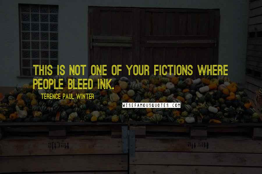 Terence Paul Winter Quotes: This is not one of your fictions where people bleed ink.