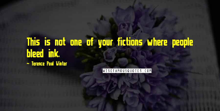 Terence Paul Winter Quotes: This is not one of your fictions where people bleed ink.