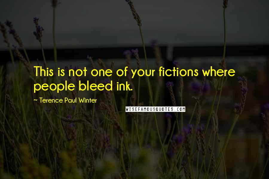 Terence Paul Winter Quotes: This is not one of your fictions where people bleed ink.