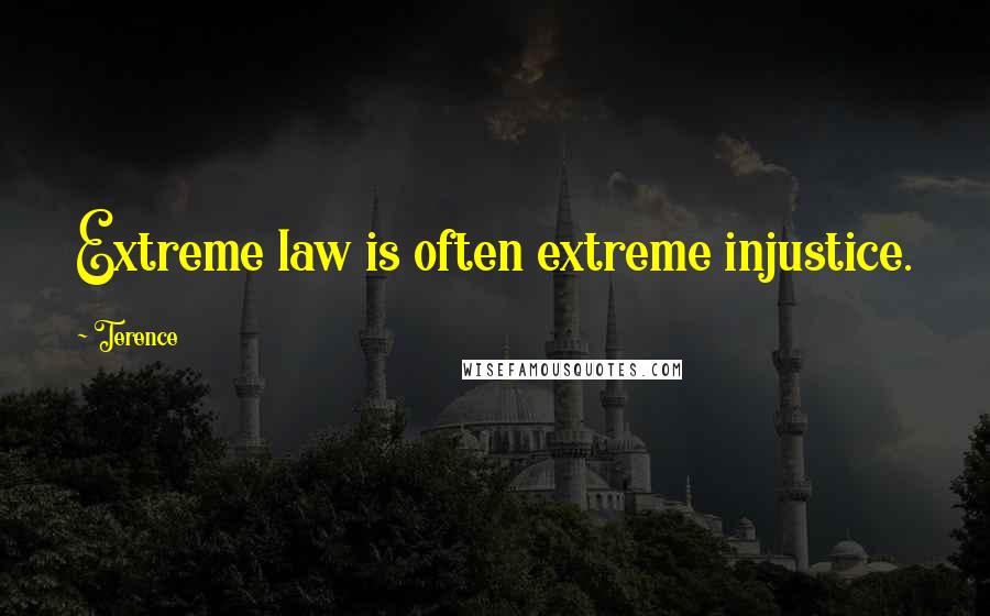 Terence Quotes: Extreme law is often extreme injustice.