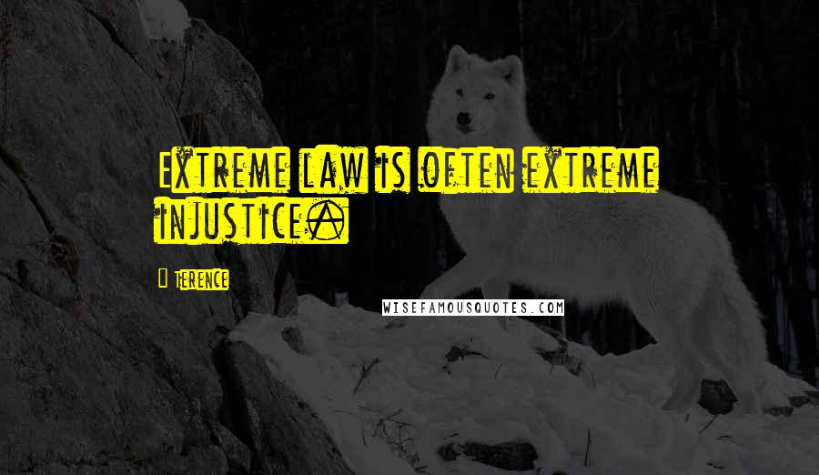 Terence Quotes: Extreme law is often extreme injustice.