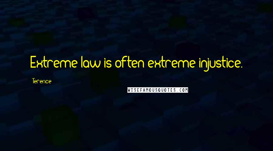 Terence Quotes: Extreme law is often extreme injustice.