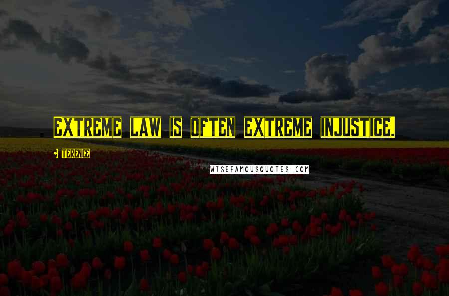 Terence Quotes: Extreme law is often extreme injustice.