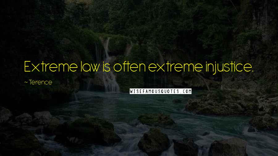 Terence Quotes: Extreme law is often extreme injustice.