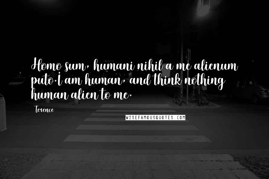 Terence Quotes: Homo sum, humani nihil a me alienum puto.I am human, and think nothing human alien to me.