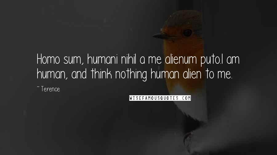 Terence Quotes: Homo sum, humani nihil a me alienum puto.I am human, and think nothing human alien to me.