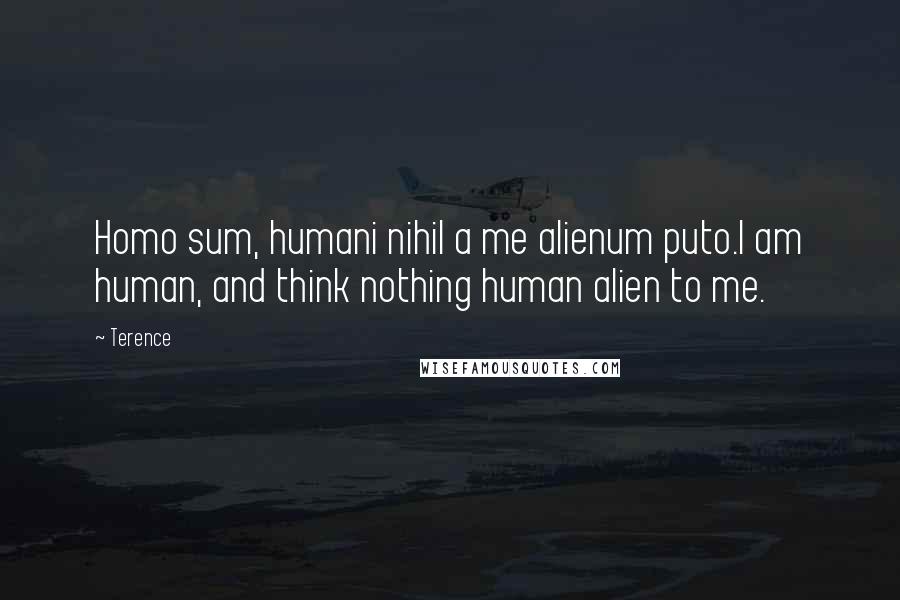 Terence Quotes: Homo sum, humani nihil a me alienum puto.I am human, and think nothing human alien to me.