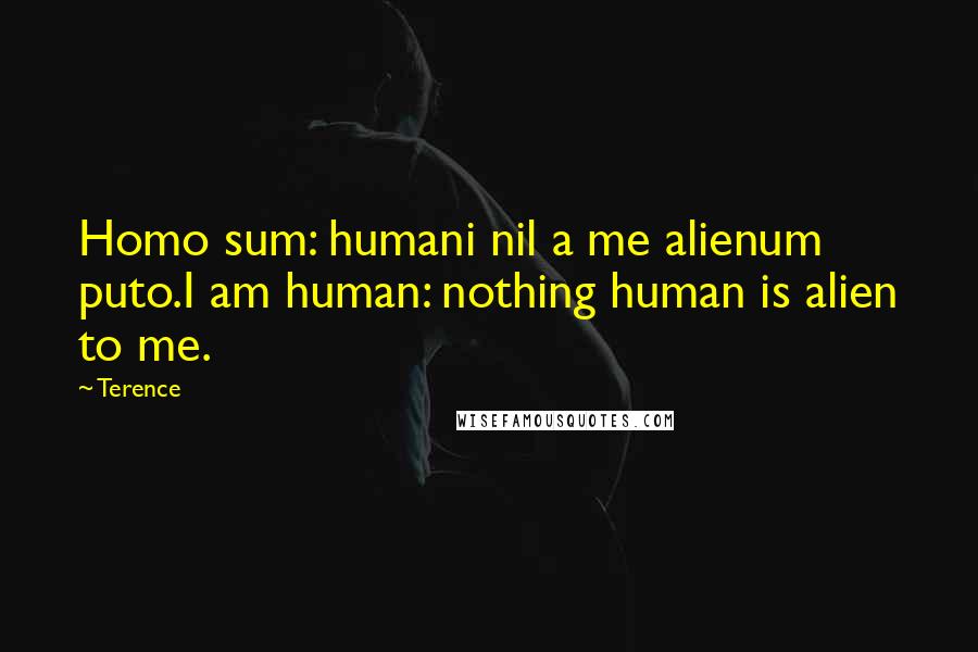 Terence Quotes: Homo sum: humani nil a me alienum puto.I am human: nothing human is alien to me.