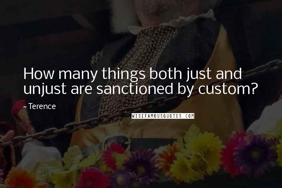 Terence Quotes: How many things both just and unjust are sanctioned by custom?