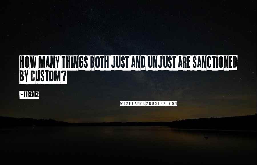 Terence Quotes: How many things both just and unjust are sanctioned by custom?