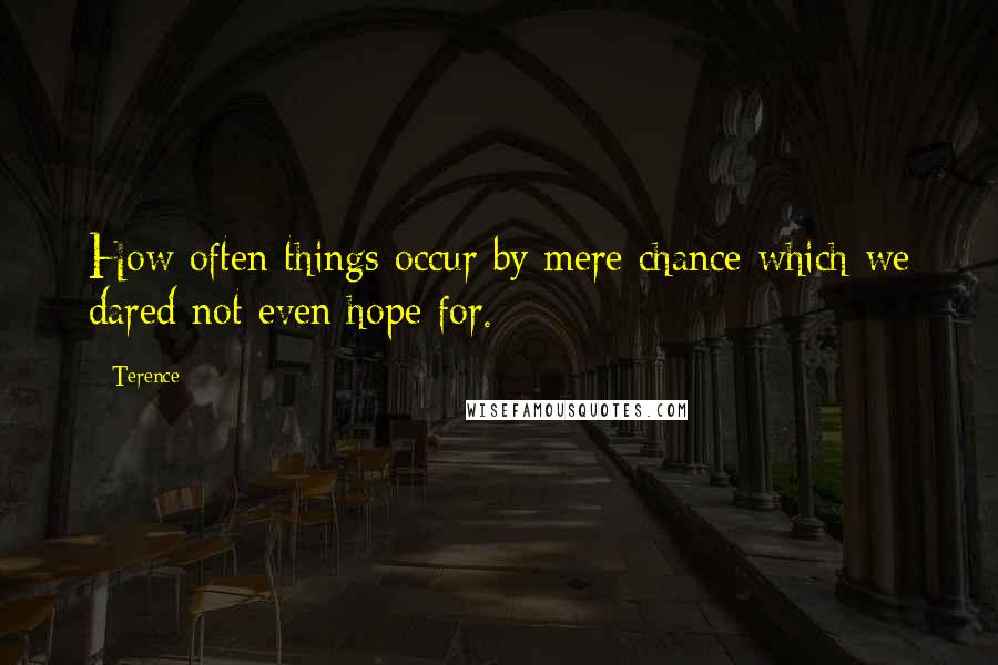 Terence Quotes: How often things occur by mere chance which we dared not even hope for.