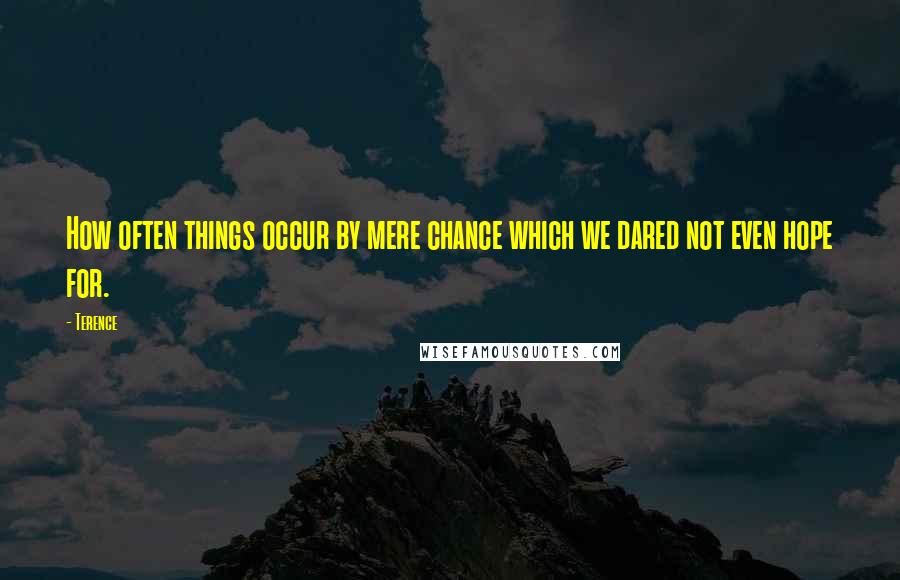 Terence Quotes: How often things occur by mere chance which we dared not even hope for.