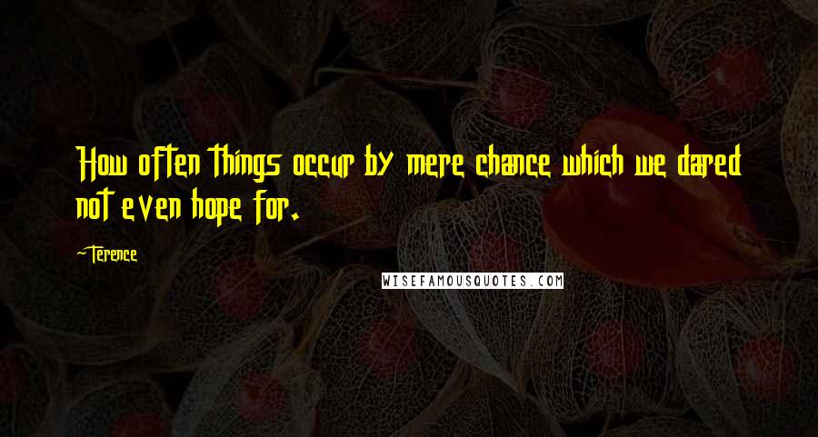 Terence Quotes: How often things occur by mere chance which we dared not even hope for.