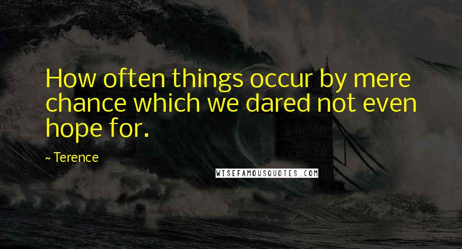 Terence Quotes: How often things occur by mere chance which we dared not even hope for.