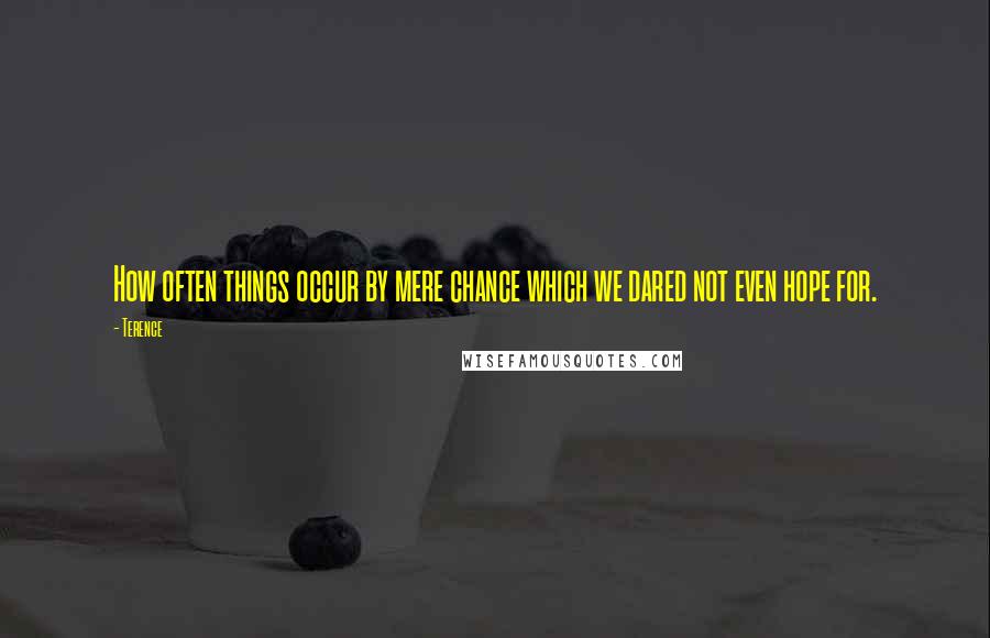 Terence Quotes: How often things occur by mere chance which we dared not even hope for.